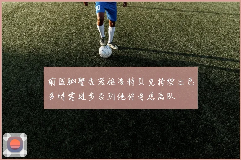 前国脚警告若施洛特贝克持续出色多特需进步否则他将考虑离队