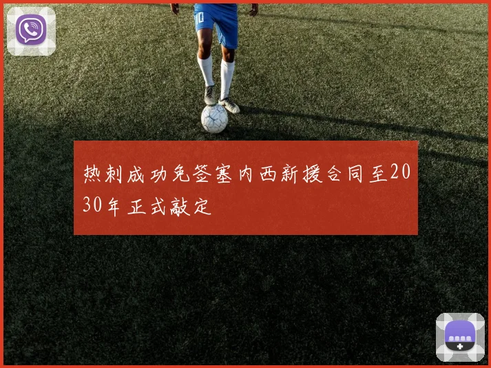 热刺成功免签塞内西新援合同至2030年正式敲定