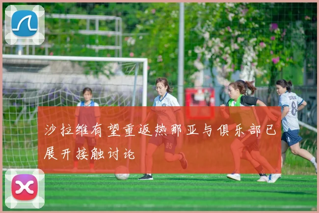 沙拉维有望重返热那亚与俱乐部已展开接触讨论